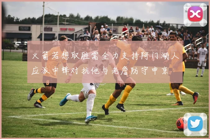 火箭若想取胜需全力支持阿门湖人应派中锋对抗他与老詹防守申京
