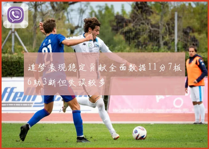 追梦表现稳定贡献全面数据11分7板6助3断但失误较多