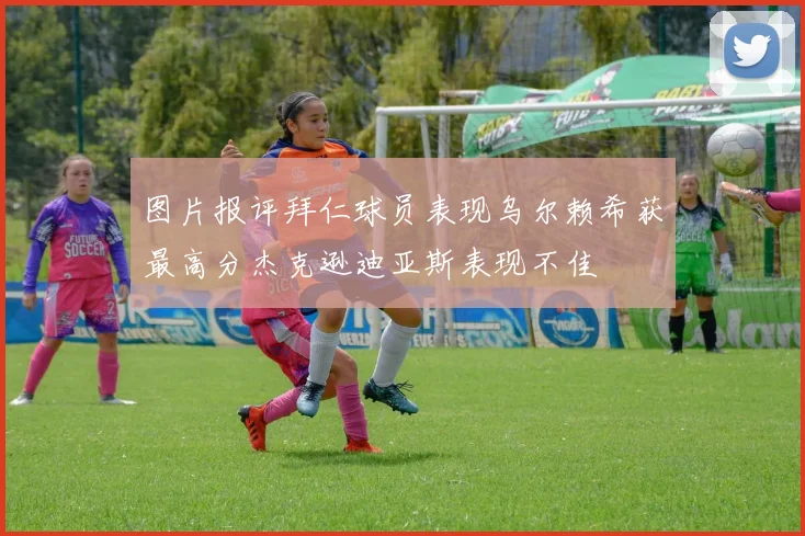 图片报评拜仁球员表现乌尔赖希获最高分杰克逊迪亚斯表现不佳