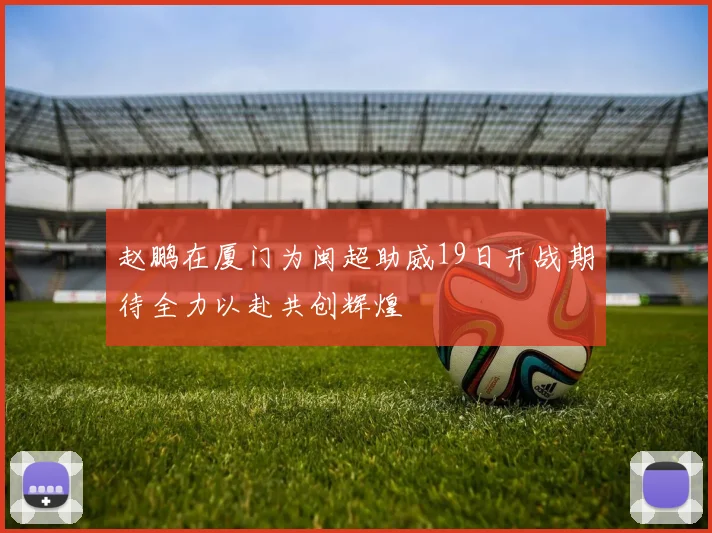 赵鹏在厦门为闽超助威19日开战期待全力以赴共创辉煌