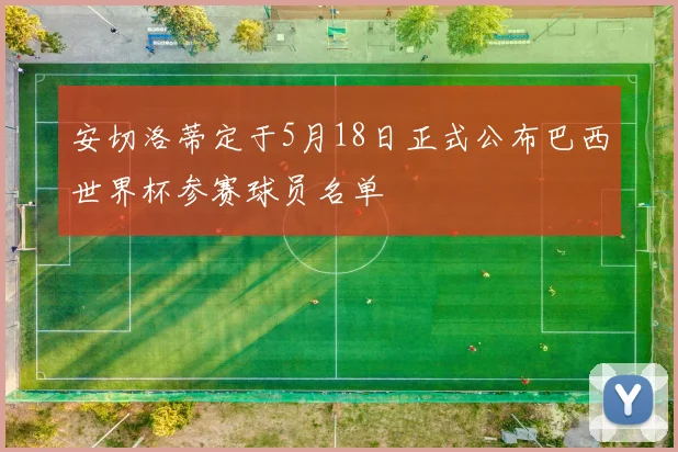 安切洛蒂定于5月18日正式公布巴西世界杯参赛球员名单