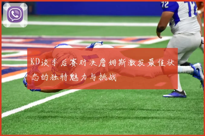KD谈季后赛对决詹姆斯激发最佳状态的独特魅力与挑战