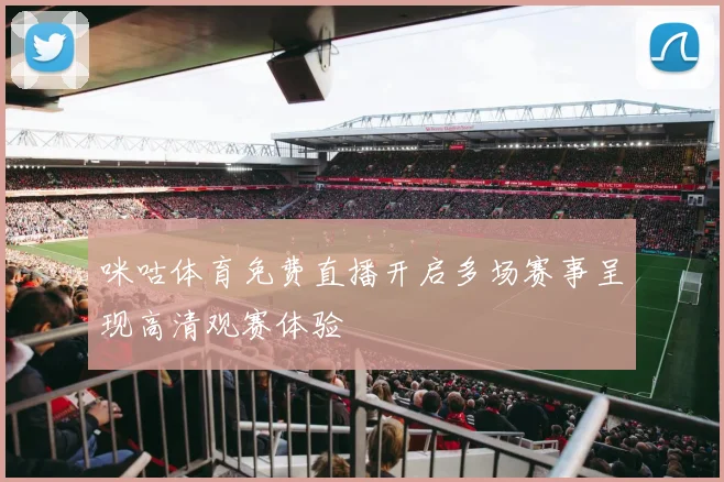 咪咕体育免费直播开启多场赛事呈现高清观赛体验